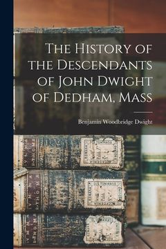 portada The History of the Descendants of John Dwight of Dedham, Mass (en Inglés)