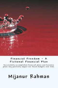portada Financial Freedom - A Fictional Financial Plan: Individuals and businesses must have financial plan, also known as business plan. Successfully accompl (en Inglés)
