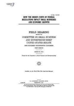 portada How the hidden costs of federal regulations impact small businesses and economic growth: field hearing before the Committee on Small Business and Entr