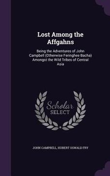 portada Lost Among the Affgahns: Being the Adventures of John Campbell (Otherwise Feringhee Bacha) Amongst the Wild Tribes of Central Asia (en Inglés)
