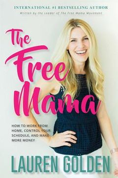 portada The Free Mama: How to Work From Home, Control Your Schedule, and Make More Money (en Inglés)