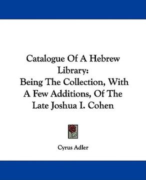 portada catalogue of a hebrew library: being the collection, with a few additions, of the late joshua i. cohen (in English)