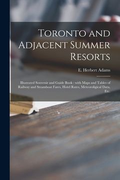 portada Toronto and Adjacent Summer Resorts [microform]: Illustrated Souvenir and Guide Book: With Maps and Tables of Railway and Steamboat Fares, Hotel Rates (en Inglés)