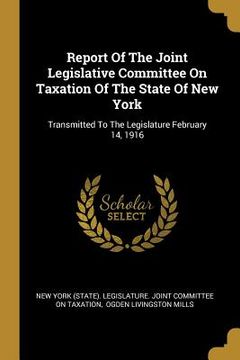 portada Report Of The Joint Legislative Committee On Taxation Of The State Of New York: Transmitted To The Legislature February 14, 1916