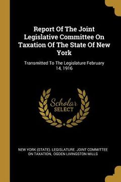 portada Report Of The Joint Legislative Committee On Taxation Of The State Of New York: Transmitted To The Legislature February 14, 1916 (en Inglés)