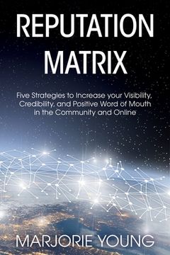 portada Reputation Matrix: Five Strategies To Increase your Visibility, Credibility, and Positive Word of Mouth in the Community and Online (in English)