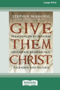 portada Give Them Christ: Preaching His Incarnation, Crucifixion, Resurrection, Ascension and Return [Standard Large Print 16 Pt Edition] (en Inglés)