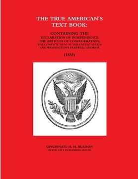 portada The True American's Text Book: Containing the Declaration of Independence; The Articles of Confederation; The Constitution of the United States and W (en Inglés)