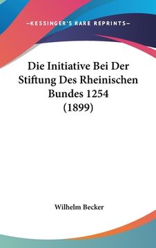 portada Die Initiative Bei Der Stiftung Des Rheinischen Bundes 1254 (1899) (en Alemán)