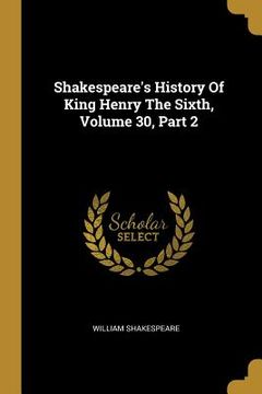 portada Shakespeare's History Of King Henry The Sixth, Volume 30, Part 2 (in English)