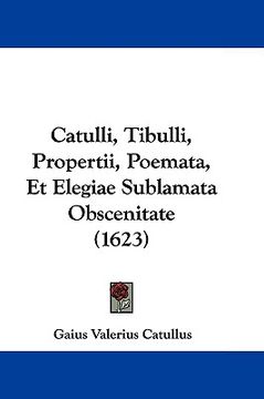portada catulli, tibulli, propertii, poemata, et elegiae sublamata obscenitate (1623) (en Inglés)