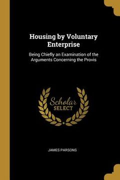 portada Housing by Voluntary Enterprise: Being Chiefly an Examination of the Arguments Concerning the Provis