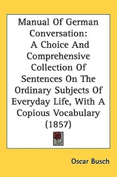 portada manual of german conversation: a choice and comprehensive collection of sentences on the ordinary subjects of everyday life, with a copious vocabular (en Inglés)