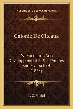 portada Colonie De Citeaux: Sa Fondation Son Developpement Et Ses Progres Son Etat Actuel (1884) (en Francés)