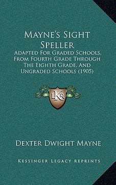 portada mayne's sight speller: adapted for graded schools, from fourth grade through the eighth grade, and ungraded schools (1905) (en Inglés)