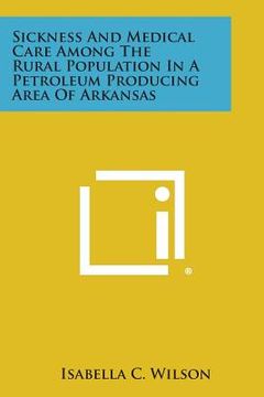portada Sickness and Medical Care Among the Rural Population in a Petroleum Producing Area of Arkansas (en Inglés)