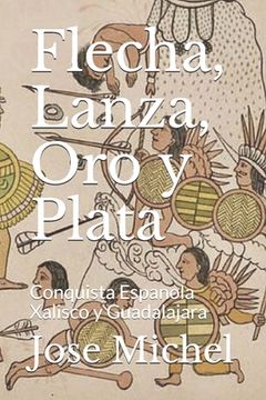 portada Flecha, Lanza, Oro y Plata: Conquista Espanola Xalisco y Guadalajara