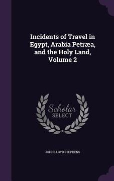 portada Incidents of Travel in Egypt, Arabia Petræa, and the Holy Land, Volume 2 (en Inglés)