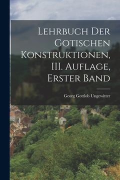 portada Lehrbuch der Gotischen Konstruktionen, III. Auflage, Erster Band (en Alemán)