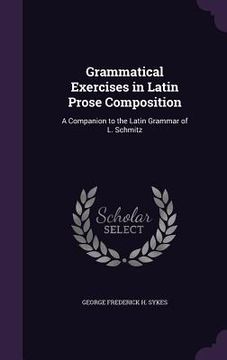 portada Grammatical Exercises in Latin Prose Composition: A Companion to the Latin Grammar of L. Schmitz (in English)