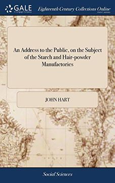 portada An Address to the Public, on the Subject of the Starch and Hair-Powder Manufactories: With Cursory Strictures on a Late Publication by the Reverend ... and Animadversions on Another Late Pamphlet (en Inglés)