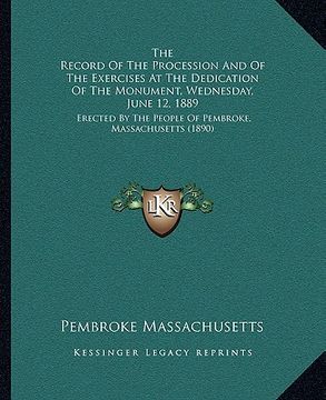 portada the record of the procession and of the exercises at the dedication of the monument, wednesday, june 12, 1889: erected by the people of pembroke, mass
