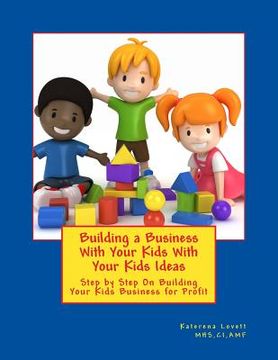 portada Building a Business for Your Kids with Your Kids Ideas: Step by Step On Buiding Your Kids Business for Profit