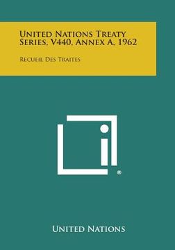 portada United Nations Treaty Series, V440, Annex A, 1962: Recueil Des Traites (en Inglés)