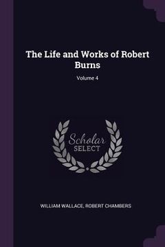 portada The Life and Works of Robert Burns; Volume 4 (en Inglés)