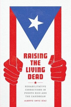 portada Raising the Living Dead: Rehabilitative Corrections in Puerto Rico and the Caribbean (en Inglés)
