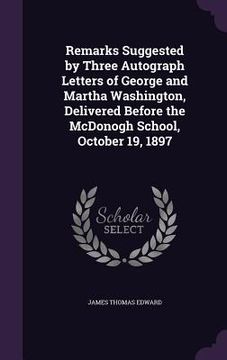 portada Remarks Suggested by Three Autograph Letters of George and Martha Washington, Delivered Before the McDonogh School, October 19, 1897 (en Inglés)