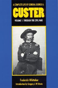 portada a complete life of general george a. custer, volume 1: through the civil war (in English)