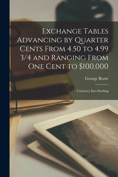 portada Exchange Tables Advancing by Quarter Cents From 4.50 to 4.99 3/4 and Ranging From One Cent to $100,000 [microform]: Currency Into Sterling (en Inglés)