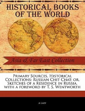 portada primary sources, historical collections: russian chit chat; or, sketches of a residence in russia, with a foreword by t. s. wentworth (en Inglés)