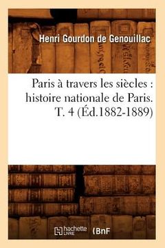 portada Paris À Travers Les Siècles: Histoire Nationale de Paris. T. 4 (Éd.1882-1889) (en Francés)