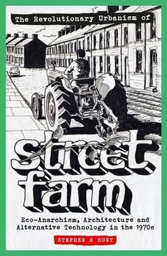portada The Revolutionary Urbanism of Street Farm: Eco-Anarchism, Architecture and Alternative Technology in the 1970S (en Inglés)