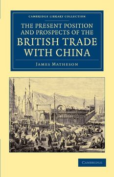 portada The Present Position and Prospects of the British Trade With China: Together With an Outline of Some Leading Occurrences in its Past History. - East and South-East Asian History) (en Inglés)
