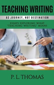 portada Teaching Writing as Journey, Not Destination: Essays Exploring What "Teaching Writing" Means (en Inglés)