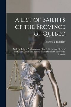 portada A List of Bailiffs of the Province of Quebec [microform]: With the Judges, Prothonotaries, Sheriffs, Registrars, Clerks of the Circuit Court, and Sess (en Inglés)