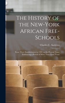 portada The History of the New-York African Free-Schools: From Their Establishment in 1787, to the Present Time; Embracing a Period of More Than Forty Years (en Inglés)