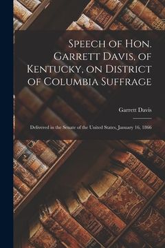 portada Speech of Hon. Garrett Davis, of Kentucky, on District of Columbia Suffrage: Delivered in the Senate of the United States, January 16, 1866 (en Inglés)