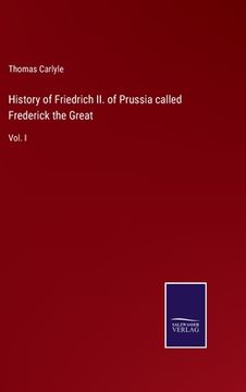 portada History of Friedrich II. of Prussia called Frederick the Great: Vol. I (en Inglés)