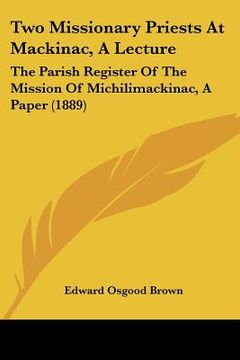 portada two missionary priests at mackinac, a lecture: the parish register of the mission of michilimackinac, a paper (1889)