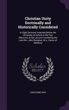 portada Christian Unity Doctrinally and Historically Considered: In Eight Sermons Preached Before the University of Oxford, in the Year Mdcccxvi, at the Lectu