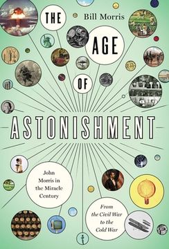 portada The Age of Astonishment: John Morris in the Miracle Century--From the Civil War to the Cold War (in English)