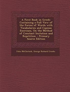 portada A First Book in Greek: Containing a Full View of the Forms of Words with Vocabularies and Copious Exercises, on the Method of Constant Imitat