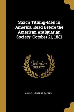 portada Saxon Tithing-Men in America. Read Before the American Antiquarian Society, October 21, 1881 (en Inglés)
