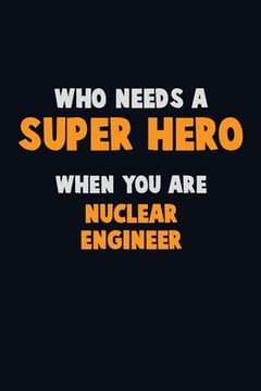 portada Who Need A SUPER HERO, When You Are Nuclear Engineer: 6X9 Career Pride 120 pages Writing Notebooks (in English)