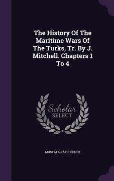 portada The History Of The Maritime Wars Of The Turks, Tr. By J. Mitchell. Chapters 1 To 4 (en Inglés)