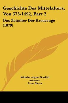 portada Geschichte Des Mittelalters, Von 375-1492, Part 2: Das Zeitalter Der Kreuzzuge (1879) (en Alemán)